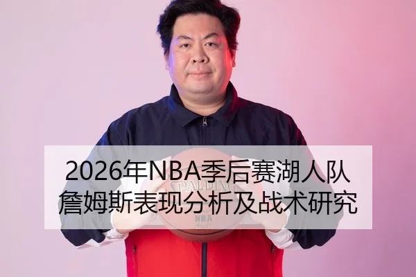 2026年NBA季后赛湖人队詹姆斯表现分析及战术研究