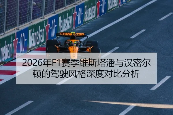 2026年F1赛季维斯塔潘与汉密尔顿的驾驶风格深度对比分析