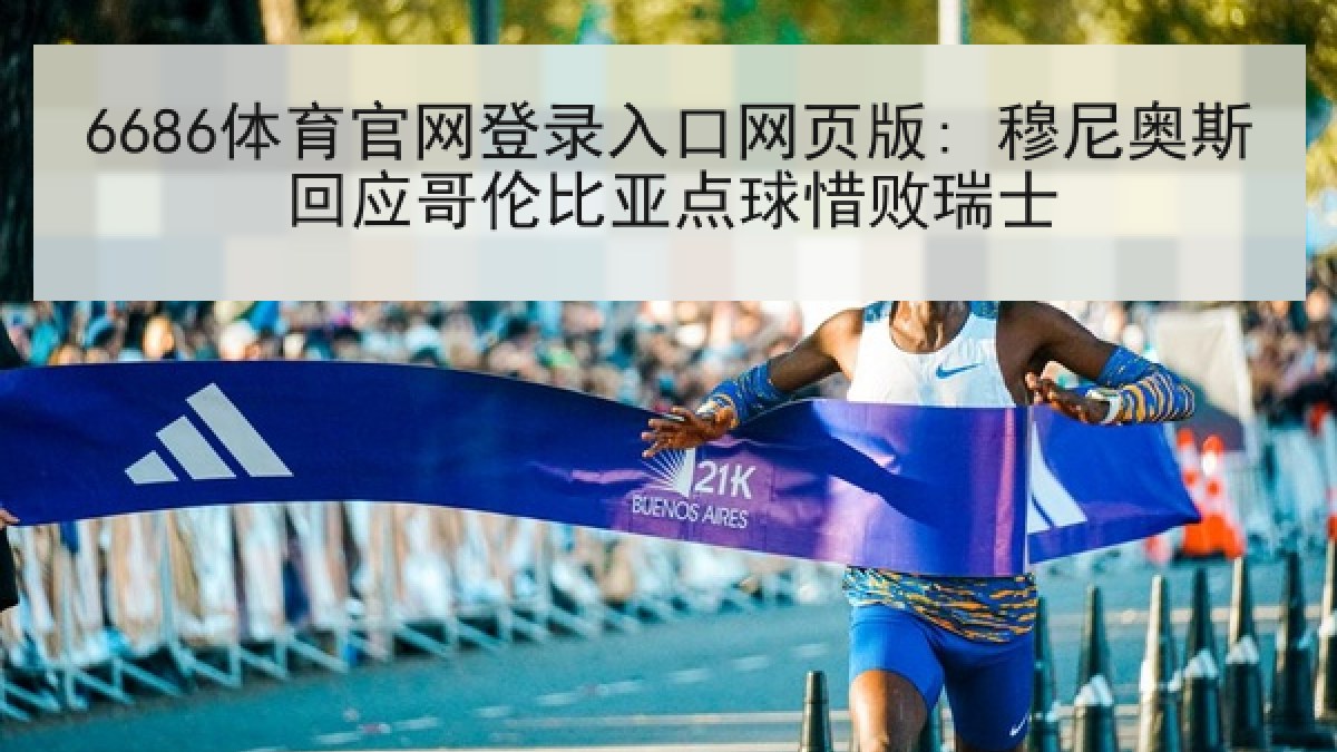 6686体育官网登录入口网页版: 穆尼奥斯回应哥伦比亚点球惜败瑞士