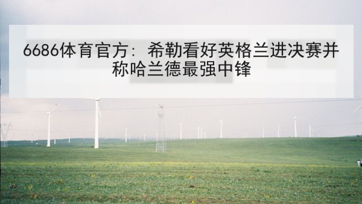 6686体育官方: 希勒看好英格兰进决赛并称哈兰德最强中锋