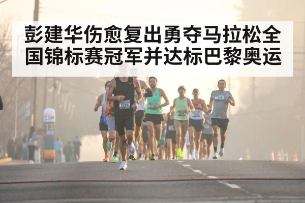 彭建华伤愈复出勇夺马拉松全国锦标赛冠军并达标巴黎奥运